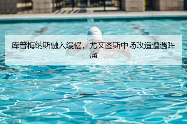 库普梅纳斯融入缓慢，尤文图斯中场改造遭遇阵痛