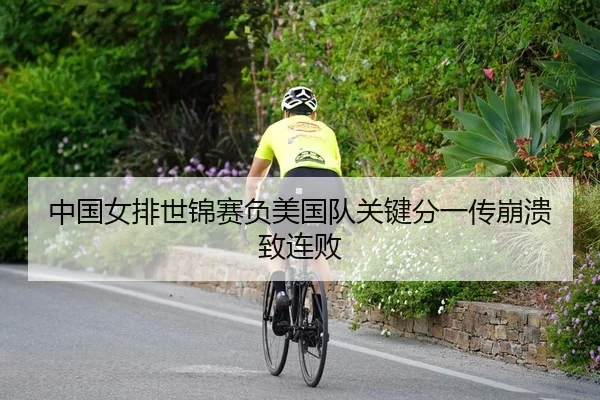 中国女排世锦赛负美国队关键分一传崩溃致连败